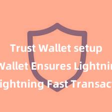 Trust Wallet setup Trust Wallet Ensures Lightning Fast Transactions